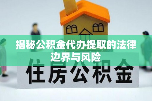 福鼎揭秘公积金代办提取的法律边界与风险