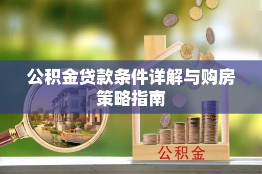 福鼎公积金贷款条件详解与购房策略指南