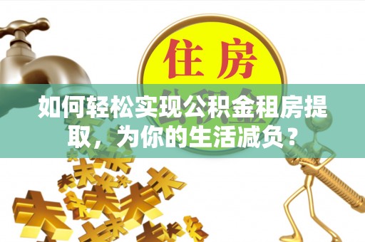 福鼎如何轻松实现公积金租房提取，为你的生活减负？