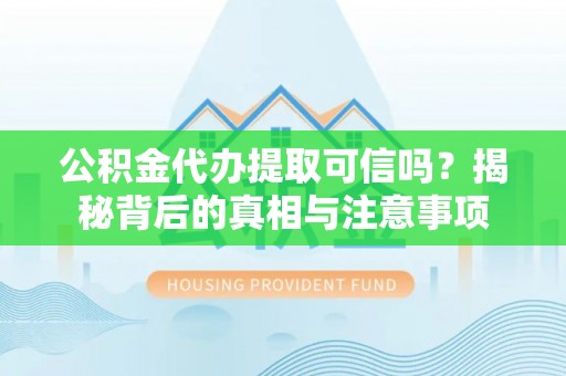 福鼎公积金代办提取可信吗？揭秘背后的真相与注意事项