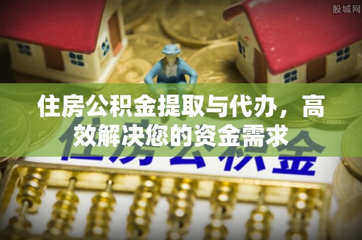 福鼎住房公积金提取与代办，高效解决您的资金需求