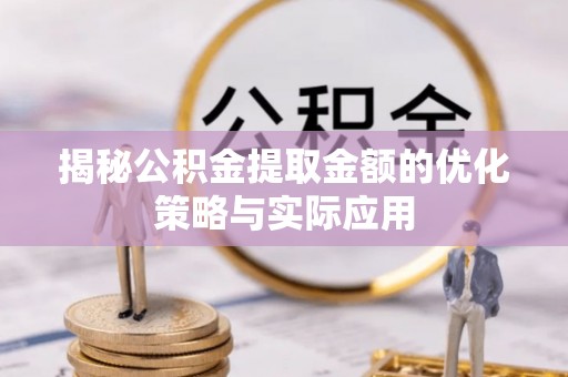 福鼎揭秘公积金提取金额的优化策略与实际应用