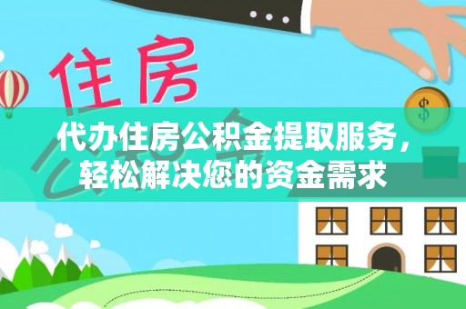 福鼎代办住房公积金提取服务，轻松解决您的资金需求