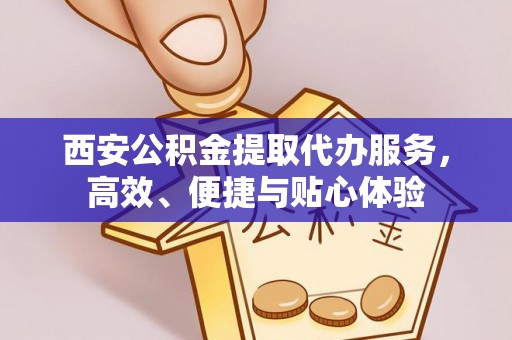 福鼎西安公积金提取代办服务，高效、便捷与贴心体验