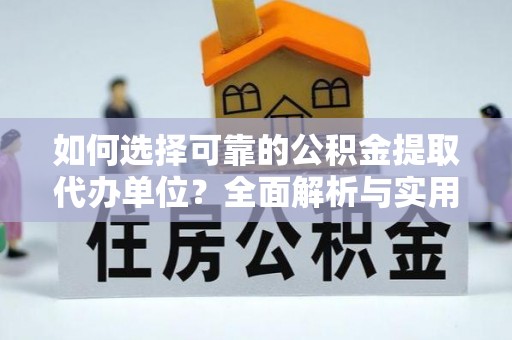 福鼎如何选择可靠的公积金提取代办单位？全面解析与实用建议