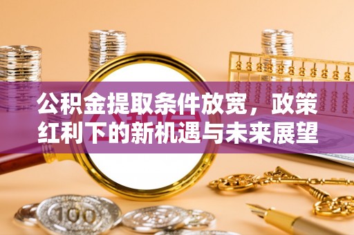 福鼎公积金提取条件放宽，政策红利下的新机遇与未来展望