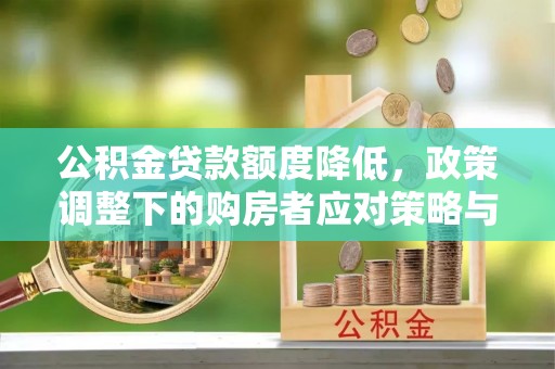 福鼎公积金贷款额度降低，政策调整下的购房者应对策略与未来趋势