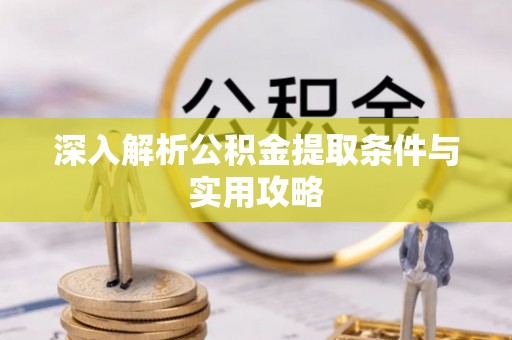 福鼎深入解析公积金提取条件与实用攻略