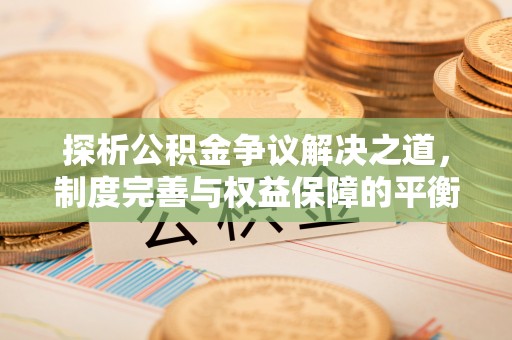 福鼎探析公积金争议解决之道，制度完善与权益保障的平衡点