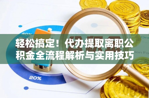 福鼎轻松搞定！代办提取离职公积金全流程解析与实用技巧