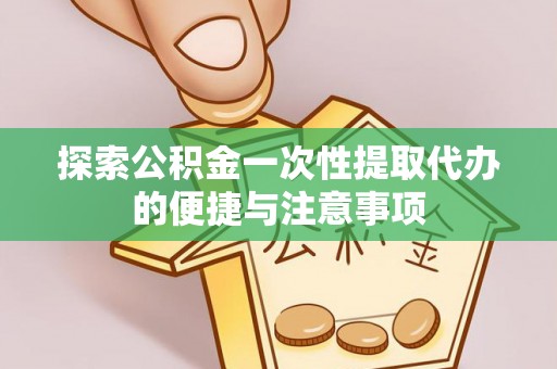 福鼎探索公积金一次性提取代办的便捷与注意事项