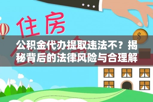 福鼎公积金代办提取违法不？揭秘背后的法律风险与合理解决方案