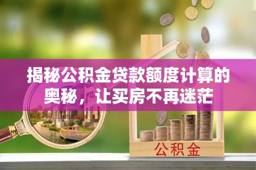 福鼎揭秘公积金贷款额度计算的奥秘，让买房不再迷茫
