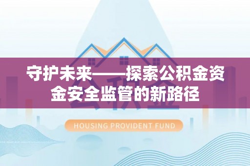 福鼎守护未来——探索公积金资金安全监管的新路径
