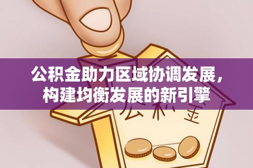福鼎公积金助力区域协调发展，构建均衡发展的新引擎