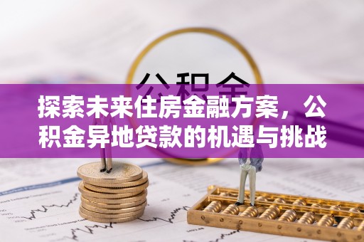 福鼎探索未来住房金融方案，公积金异地贷款的机遇与挑战