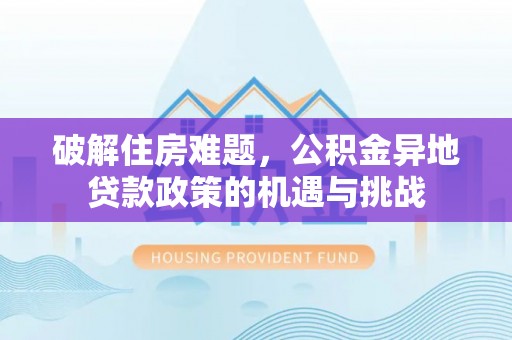 福鼎破解住房难题，公积金异地贷款政策的机遇与挑战