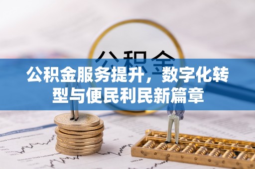 福鼎公积金服务提升，数字化转型与便民利民新篇章