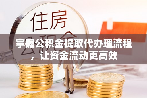 福鼎掌握公积金提取代办理流程，让资金流动更高效