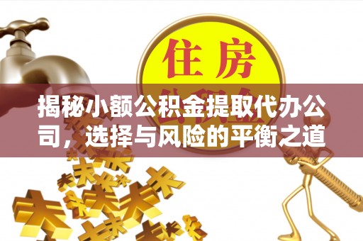 福鼎揭秘小额公积金提取代办公司，选择与风险的平衡之道