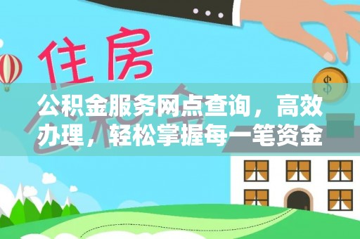 福鼎公积金服务网点查询，高效办理，轻松掌握每一笔资金动态