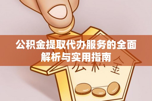 福鼎公积金提取代办服务的全面解析与实用指南