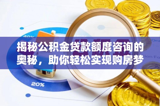 福鼎揭秘公积金贷款额度咨询的奥秘，助你轻松实现购房梦想