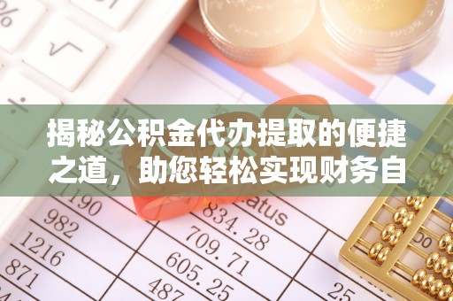福鼎揭秘公积金代办提取的便捷之道，助您轻松实现财务自由