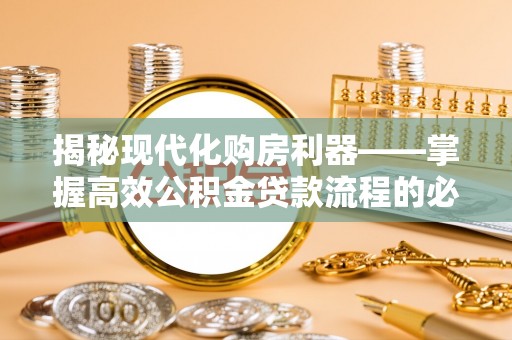 福鼎揭秘现代化购房利器——掌握高效公积金贷款流程的必备指南
