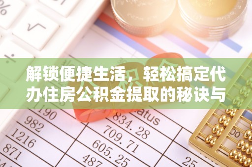 福鼎解锁便捷生活，轻松搞定代办住房公积金提取的秘诀与技巧