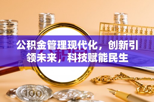 福鼎公积金管理现代化，创新引领未来，科技赋能民生
