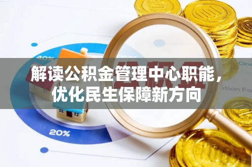 福鼎解读公积金管理中心职能，优化民生保障新方向