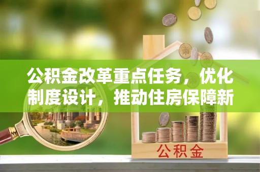 福鼎公积金改革重点任务，优化制度设计，推动住房保障新发展