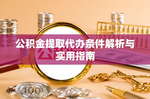 福鼎公积金提取代办条件解析与实用指南