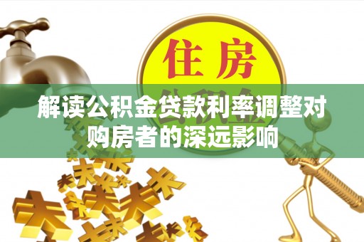 福鼎解读公积金贷款利率调整对购房者的深远影响