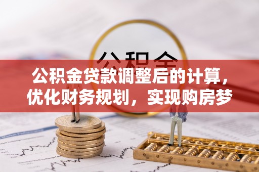福鼎公积金贷款调整后的计算，优化财务规划，实现购房梦想