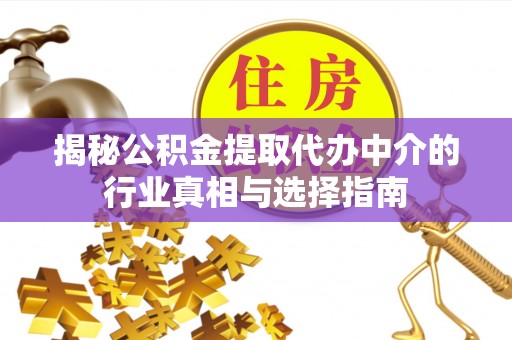 福鼎揭秘公积金提取代办中介的行业真相与选择指南