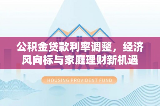 福鼎公积金贷款利率调整，经济风向标与家庭理财新机遇