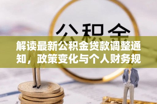 福鼎解读最新公积金贷款调整通知，政策变化与个人财务规划的影响