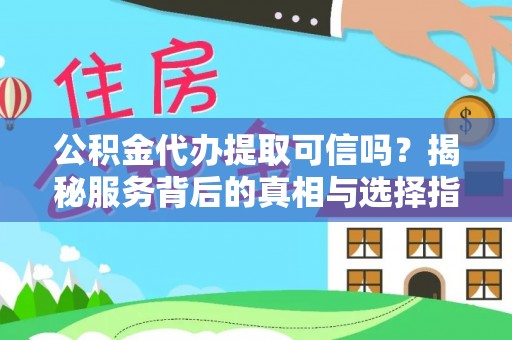 福鼎公积金代办提取可信吗？揭秘服务背后的真相与选择指南
