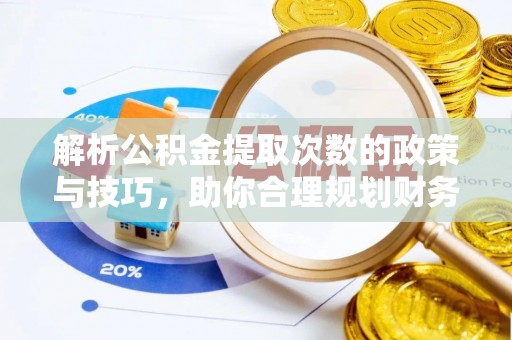 福鼎解析公积金提取次数的政策与技巧，助你合理规划财务未来