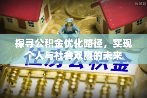 福鼎探寻公积金优化路径，实现个人与社会双赢的未来