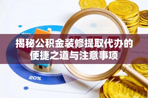 福鼎揭秘公积金装修提取代办的便捷之道与注意事项