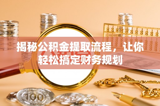 福鼎揭秘公积金提取流程，让你轻松搞定财务规划