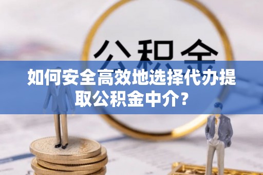 福鼎如何安全高效地选择代办提取公积金中介？