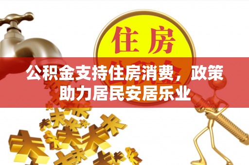 福鼎公积金支持住房消费，政策助力居民安居乐业