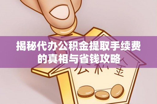 福鼎揭秘代办公积金提取手续费的真相与省钱攻略