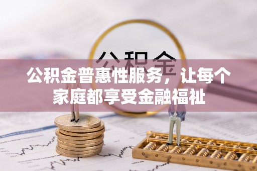 福鼎公积金普惠性服务，让每个家庭都享受金融福祉