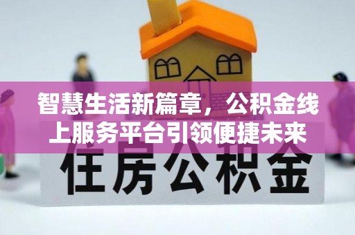福鼎智慧生活新篇章，公积金线上服务平台引领便捷未来