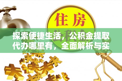 福鼎探索便捷生活，公积金提取代办哪里有，全面解析与实用指南